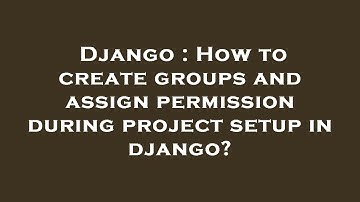 Django : How to create groups and assign permission during project setup in django?