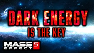 Dark Energy is the KEY to Mass Effect 5