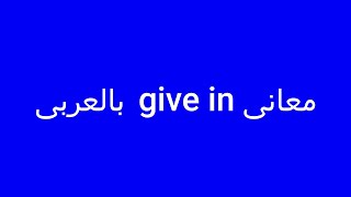 معانى give in بالعربى