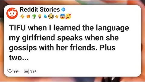 TIFU when I learned the language my girlfriend speaks when she gossips with her friends #reddit 