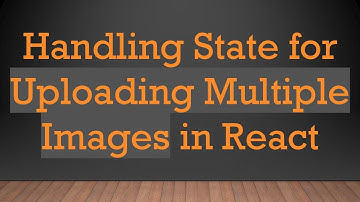 Handling State for Uploading Multiple Images in React