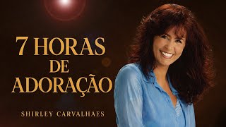 Shirley Carvalhaes  7 Horas De Louvor  As Msicas De Maior Sucesso Canes Inesquecveis