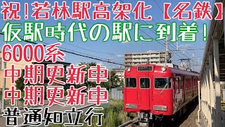 祝!若林駅高架化【名鉄】仮駅時代の駅に到着!6000系中期更新車+中期更新車 普通知立行