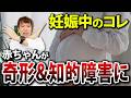 【絶対に避けて！】赤ちゃんが奇形・知的障害になる、妊婦が最も注意すべきこと