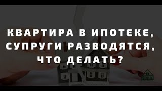 Квартира в ипотеке, супруги разводятся, что делать? Квартира в ипотеке, супруги разводятся, что делать?