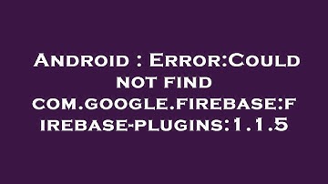Android : Error:Could not find com.google.firebase:firebase-plugins:1.1.5
