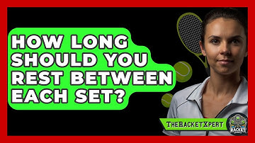 How Long Should You Rest Between Each Set? - The Racket Xpert