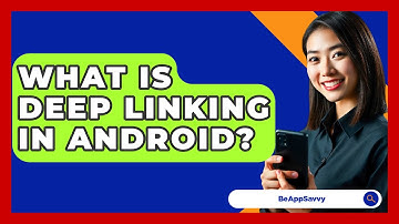 What Is Deep Linking In Android? - Be App Savvy