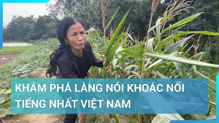 Khám phá ngôi làng nói khoác nổi tiếng nhất Việt Nam | Cuộc sống 24h