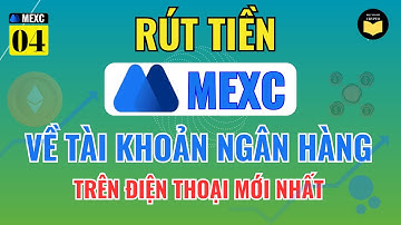 MEXC 4.1: Hướng Dẫn Cách Rút Tiền Từ Sàn MEXC Về Tài Khoản Ngân Hàng Đơn Giản, Nhanh Chóng Mới Nhất