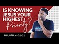 PHILIPPIANS 3 | "IS KNOWING JESUS YOUR HIGHEST PRIORITY?"