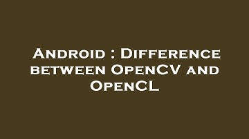Android : Difference between OpenCV and OpenCL