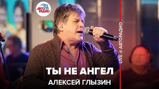 Алексей Глызин - Ты Не Ангел (LIVE @ Авторадио)