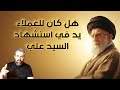 4 هل كان للعملاء يد في استشهاد السيد علي تقديم العبد محمد موسى
