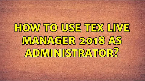 How to use Tex Live Manager 2018 as administrator?