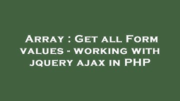 Array : Get all Form values - working with jquery ajax in PHP