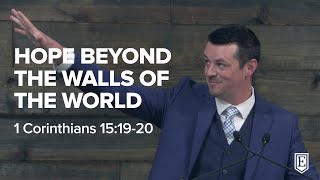 HOPE BEYOND THE WALLS OF THE WORLD: 1 Corinthians 15:19-20