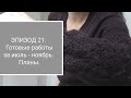 ЭПИЗОД 21. Готовые работы за июль - ноябрь. Планы.