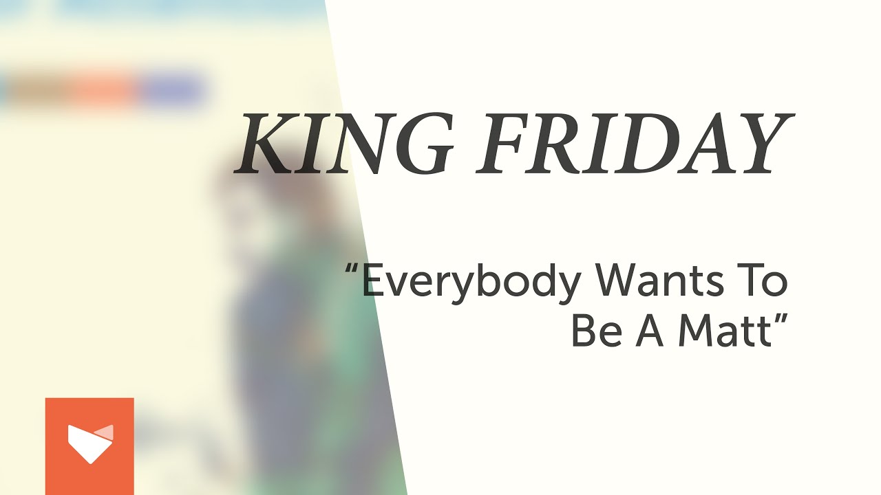 King Friday "Everybody Wants To Be A Matt" YouTube