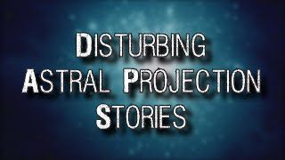 Disturbing Astral Projection Stories