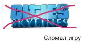 СЛОМАЛ ИГРУ CITES SKYLINES! ЧТО ДЕЛАТЬ?