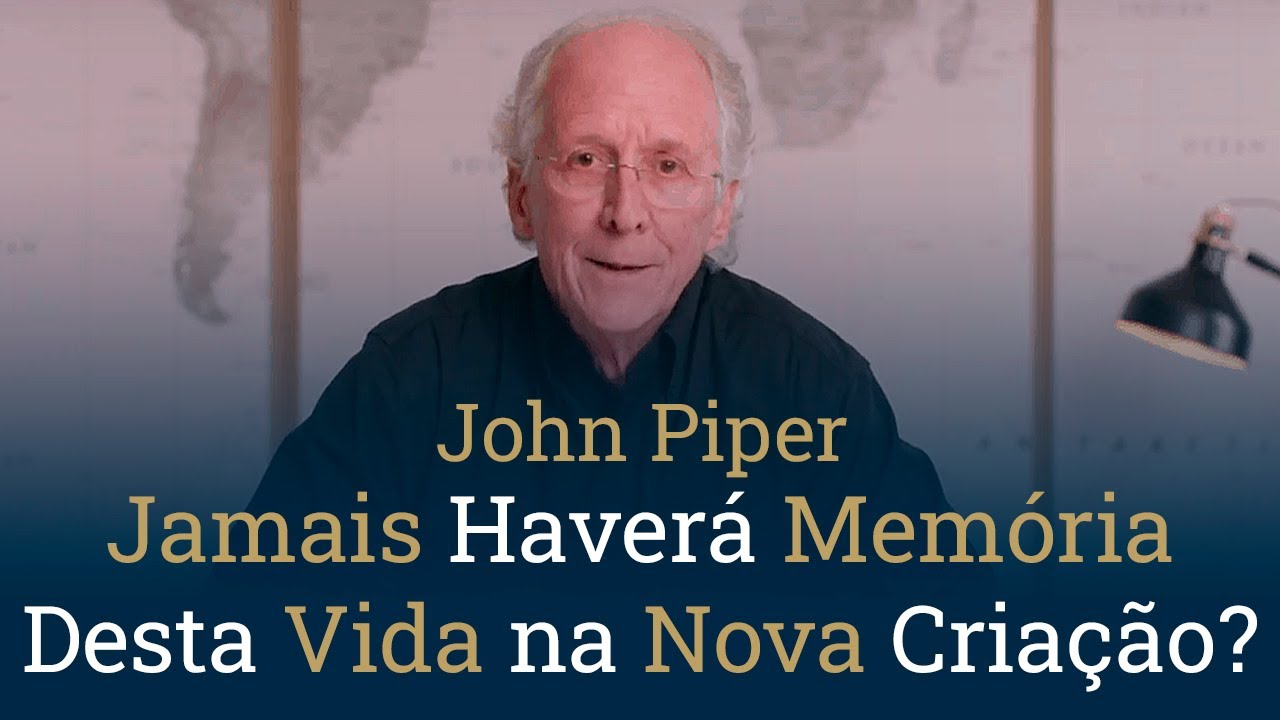Jamais Haverá Memória Desta Vida na Nova Criação? - John Piper - YouTube