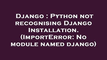 Django : Python not recognising Django Installation. (ImportError: No module named django)