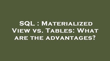 SQL : Materialized View vs. Tables: What are the advantages?