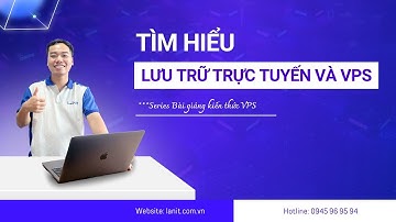 Tìm hiểu về lưu trữ đám mây và VPS, ứng dụng trong lưu trữ cho DN | Bài giảng Tổng quan VPS