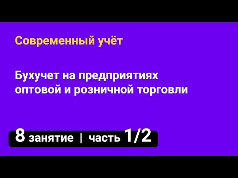 Занятие №8 — Бухучет на предприятиях оптовой и розничной торговли // Курсы бухгалтеров — часть 1/2