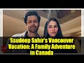 Ssudeep Sahir's Vancouver Vacation: A Family Adventure in Canada