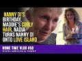 HOME TIME #58 Nanny Di's BIRTHDAY, Maddie's CURLY Hair, Nadia TURNS Nanny DI onto LOVE ISLAND