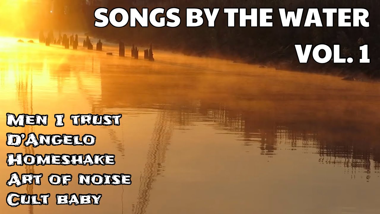 Songs By The Water Vol. 1 | Art Of Noise, Men I Trust, D’Angelo, HOMESHAKE, Cult Baby | Chill Music