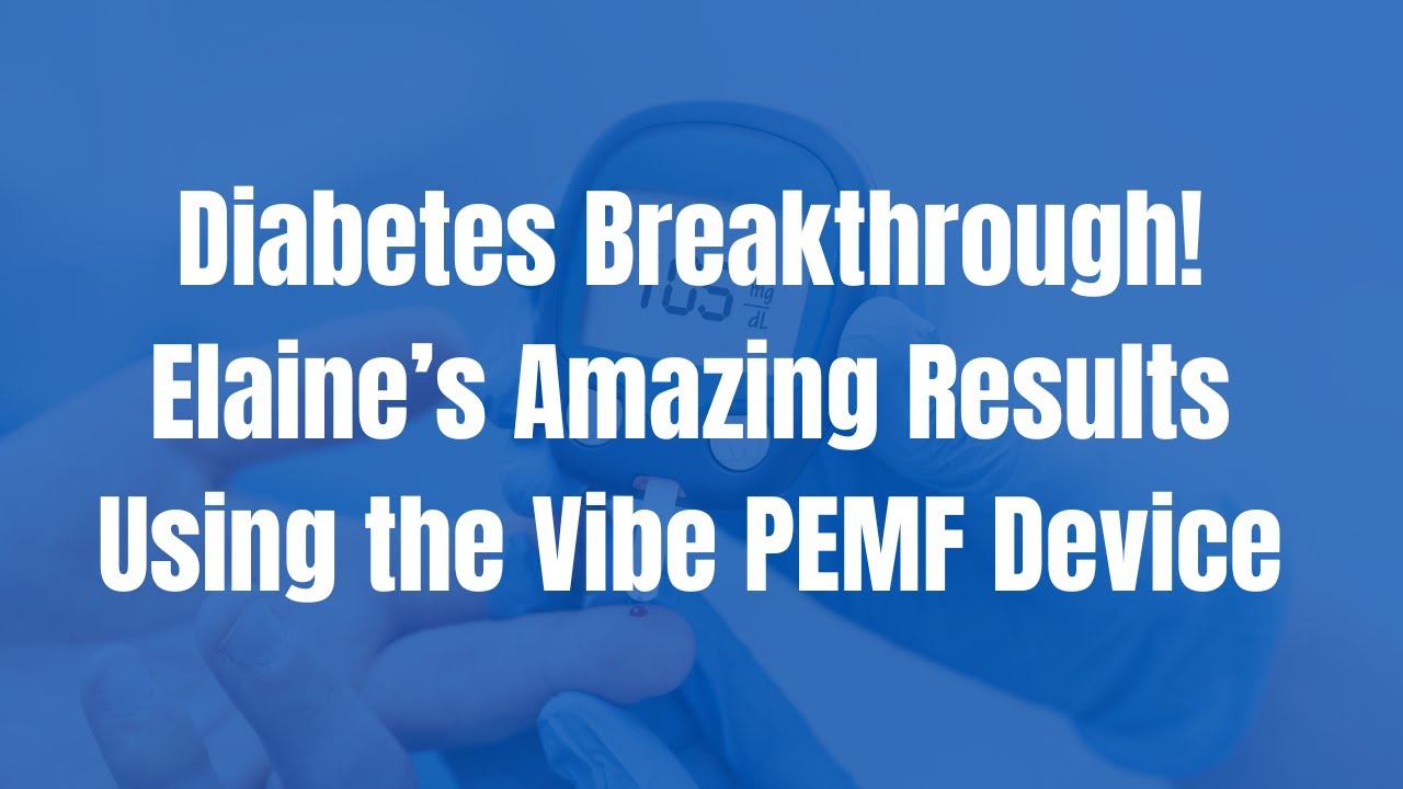 Diabetes Breakthrough! Elaine’s Amazing Results Using the Vibe PEMF Device