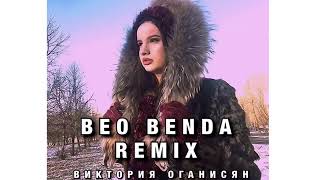 Виктория Оганисян - BEO BENDA // REMIX //