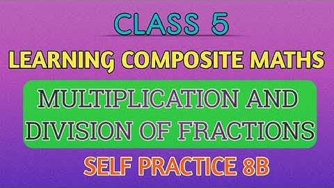 CLASS 5_MULTIPLICATION AND DIVISION OF FRACTIONS_SELF PRACTICE 8B