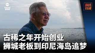 古稀之年笃信“爱拼才会赢”狮城老板到印尼海岛追梦