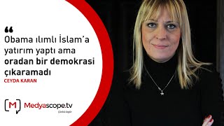 Ceyda Karan: “Obama ılımlı İslam’a yatırım yaptı ama oradan bir demokrasi çıkaramadı”