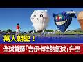 萬人朝聖！ 全球首顆「吉伊卡哇熱氣球」升空