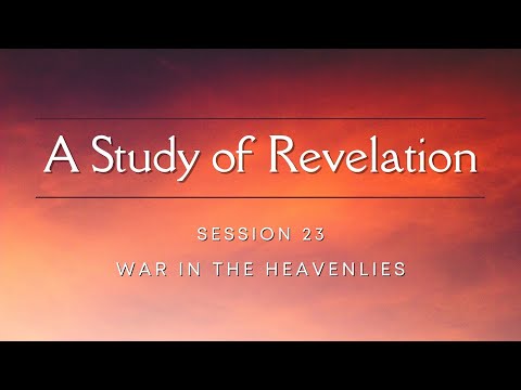 Session 23: War in the Heavenlies (Revelation)