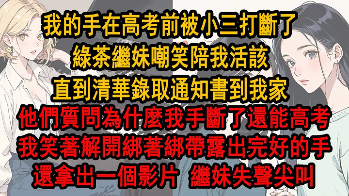 我的手在高考前被小三打斷了，綠茶繼妹嘲笑陪我活該，直到清華錄取通知書到我家，他們質問為什麼我手斷了還能高考，我笑著解開綁著綁帶露出完好 的手，拿出一個影片繼妹失聲尖叫 - 天天要聞