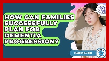 How Can Families Successfully Plan For Dementia Progression? - Dementia Help Hub