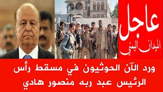 عاجل اخبار اليمن خلال ساعة? الحوثيون في مسقط رأس الرئيس عبد ربه منصور هادي في صعدة