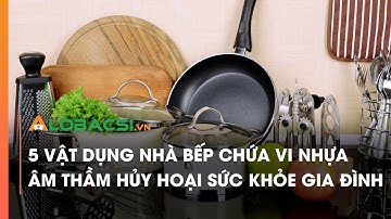 5 vật dụng nhà bếp chứa vi nhựa âm thầm hủy hoại sức khỏe gia đình | Video AloBacsi