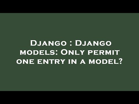 Django : Django models: Only permit one entry in a model?