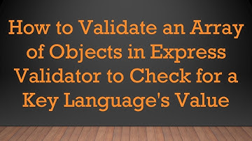 How to Validate an Array of Objects in Express Validator to Check for a Key Language