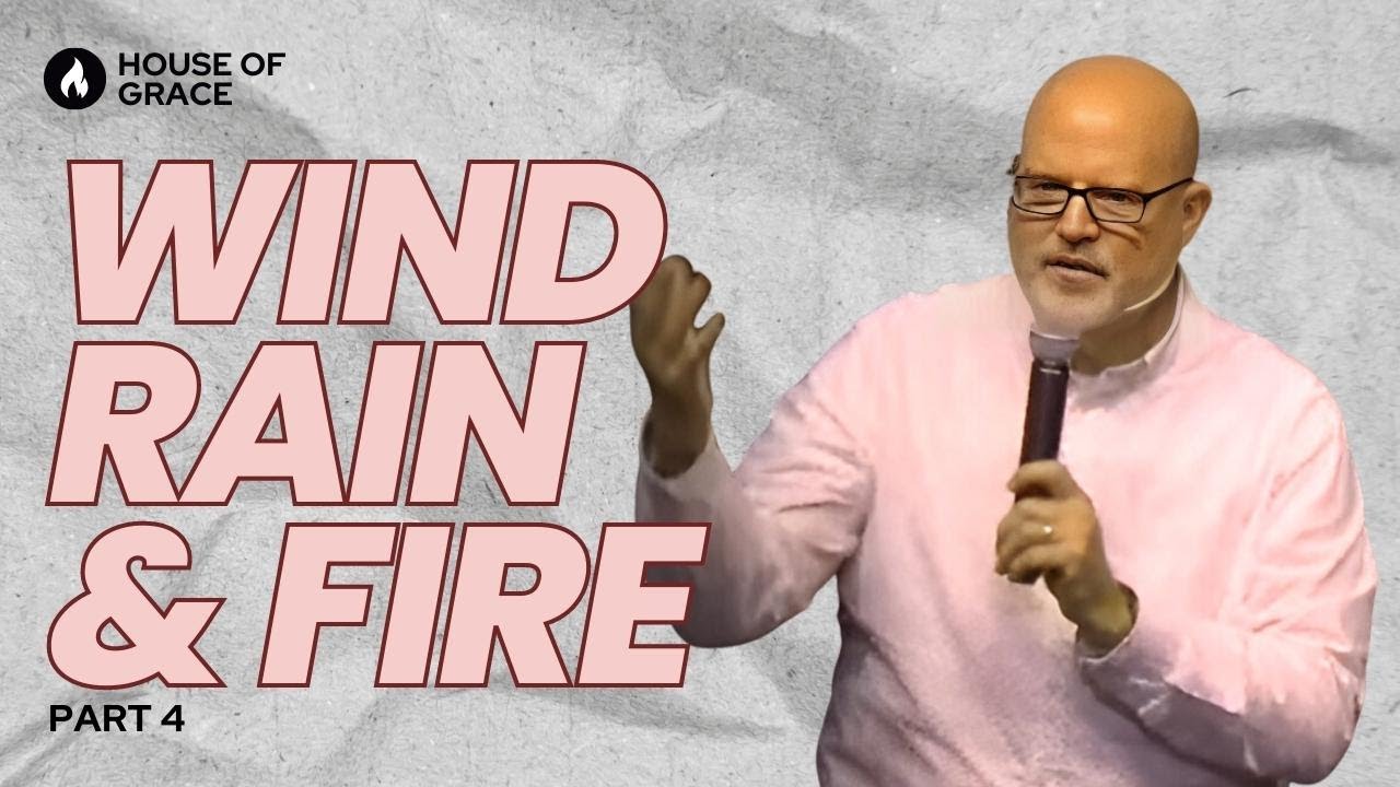 Wind Rain & Fire | Part 4 // House Of Grace - YouTube