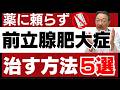 【薬に頼らない】前立腺肥大症を自力で治す方法5選|前立腺の専門医が徹底解説