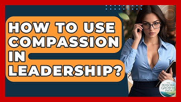 How To Use Compassion In Leadership? - The Personal Growth Path