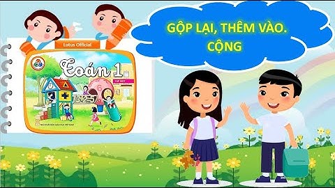 Gộp lại, thêm vào. Cộng - Toán 1 - Cùng học để phát triển năng lực.